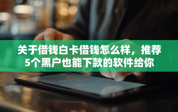 关于借钱白卡借钱怎么样，推荐5个黑户也能下款的软件给你