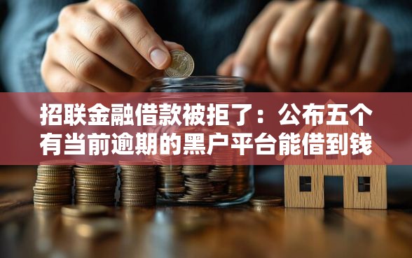 招联金融借款被拒了：公布五个有当前逾期的黑户平台能借到钱