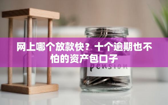 网上哪个放款快？十个逾期也不怕的资产包口子