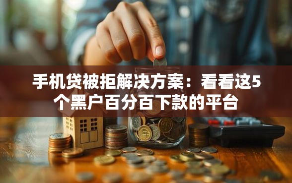 手机贷被拒解决方案：看看这5个黑户百分百下款的平台