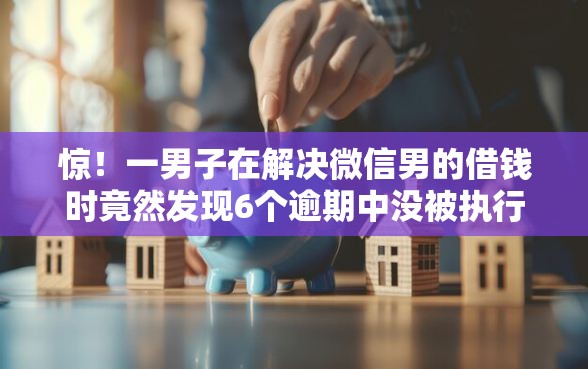 惊！一男子在解决微信男的借钱时竟然发现6个逾期中没被执行还能在平台借钱，事后分享了出来