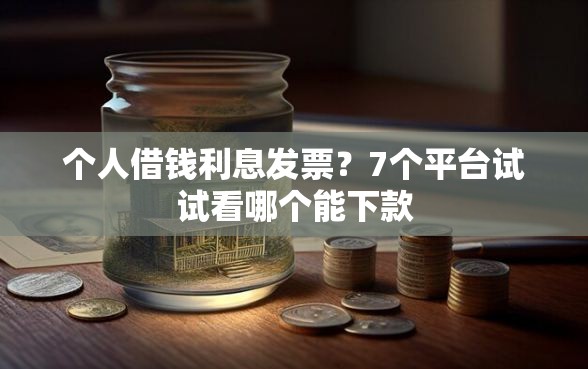 个人借钱利息发票？7个平台试试看哪个能下款