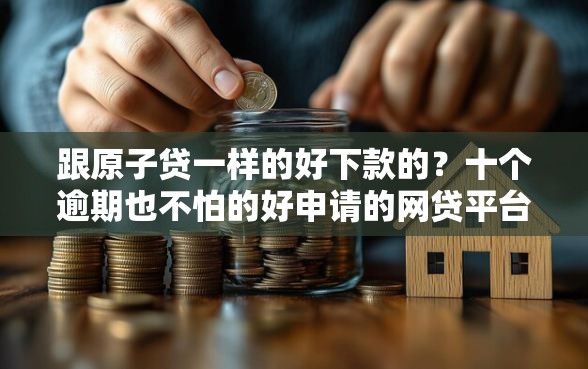 跟原子贷一样的好下款的？十个逾期也不怕的好申请的网贷平台