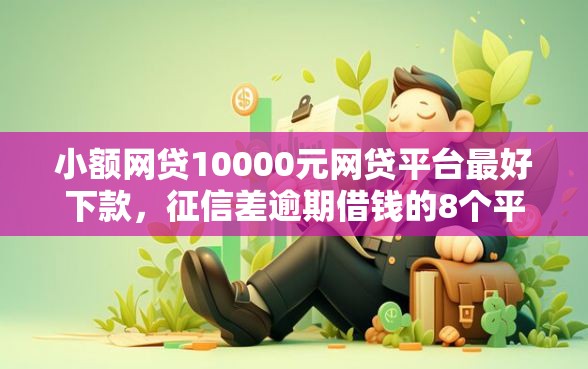 小额网贷10000元网贷平台最好下款，征信差逾期借钱的8个平台介绍