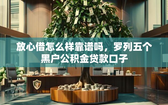 放心借怎么样靠谱吗，罗列五个黑户公积金贷款口子
