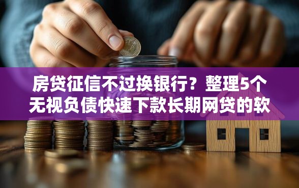 房贷征信不过换银行？整理5个无视负债快速下款长期网贷的软件