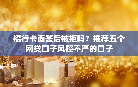 招行卡面签后被拒吗？推荐五个网贷口子风控不严的口子