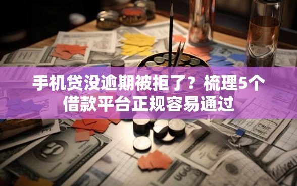 手机贷没逾期被拒了？梳理5个借款平台正规容易通过