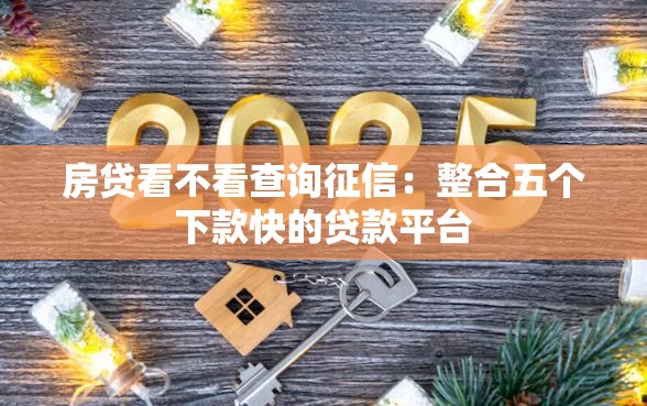 房贷看不看查询征信：整合五个下款快的贷款平台