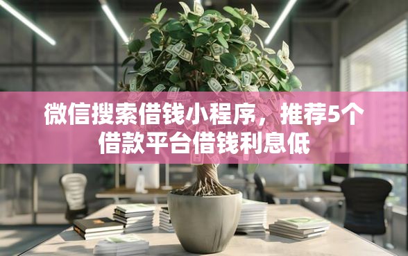 微信搜索借钱小程序，推荐5个借款平台借钱利息低