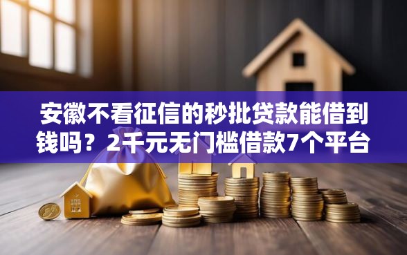 安徽不看征信的秒批贷款能借到钱吗？2千元无门槛借款7个平台推荐