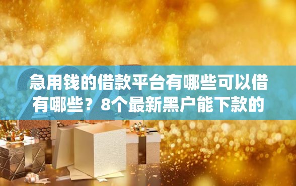 急用钱的借款平台有哪些可以借有哪些？8个最新黑户能下款的app口子推荐给你