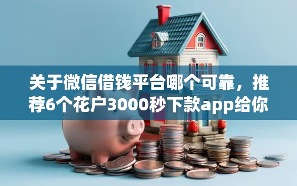 关于微信借钱平台哪个可靠，推荐6个花户3000秒下款app给你