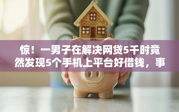 惊！一男子在解决网贷5千时竟然发现5个手机上平台好借钱，事后分享了出来
