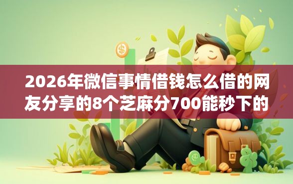 2026年微信事情借钱怎么借的网友分享的8个芝麻分700能秒下的app我觉得不错！