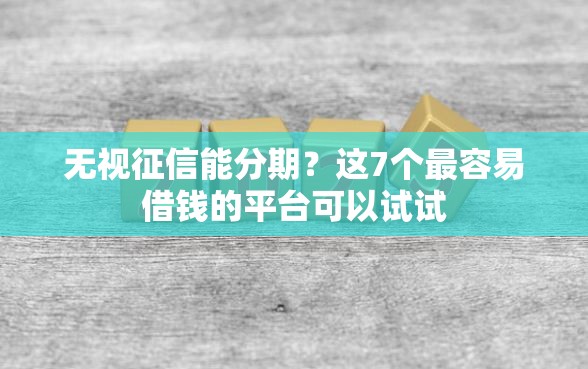 无视征信能分期？这7个最容易借钱的平台可以试试