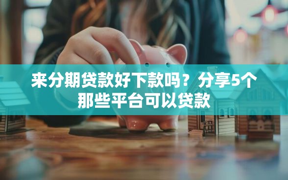来分期贷款好下款吗?分享5个那些平台可以贷款 来分期贷款好下款吗?分享5个那些平台可以贷款