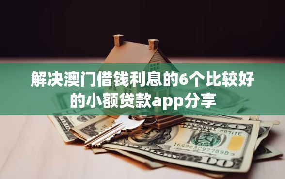 解决澳门借钱利息的6个比较好的小额贷款app分享