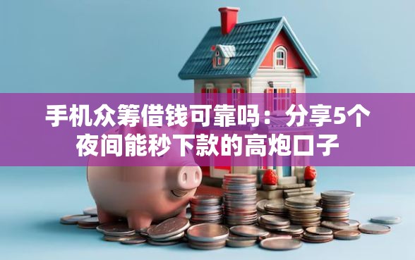 手机众筹借钱可靠吗：分享5个夜间能秒下款的高炮口子