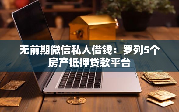 无前期微信私人借钱：罗列5个房产抵押贷款平台
