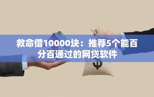 救命借10000块:推荐5个能百分百通过的网贷软件 救命借10000块:推荐5个能百分百通过的网贷软件