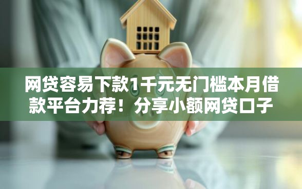 网贷容易下款1千元无门槛本月借款平台力荐!分享小额网贷口子1千元无门槛借款 网贷容易下款1千元无门槛本月借款平台力荐!分享小额网贷口子1千元无门槛借款