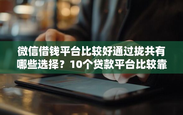 微信借钱平台比较好通过拢共有哪些选择？10个贷款平台比较靠谱详解