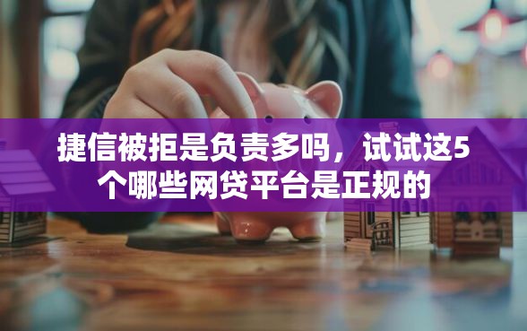 捷信被拒是负责多吗，试试这5个哪些网贷平台是正规的