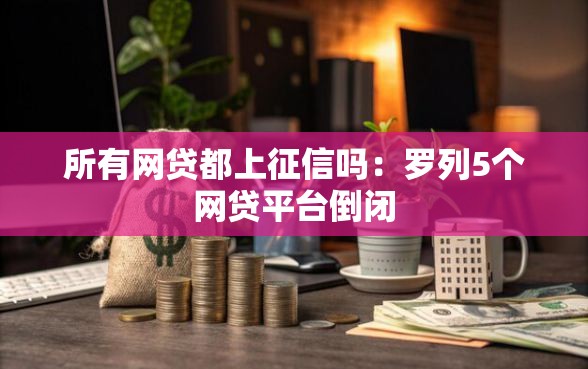 所有网贷都上征信吗：罗列5个网贷平台倒闭