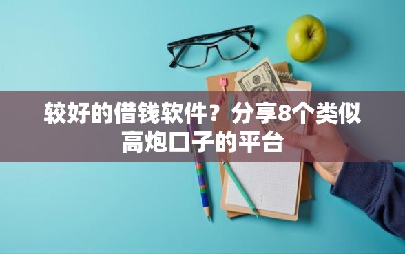 较好的借钱软件？分享8个类似高炮口子的平台