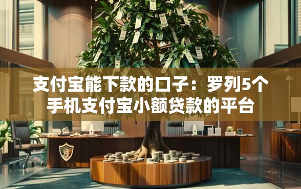 支付宝能下款的口子：罗列5个手机支付宝小额贷款的平台