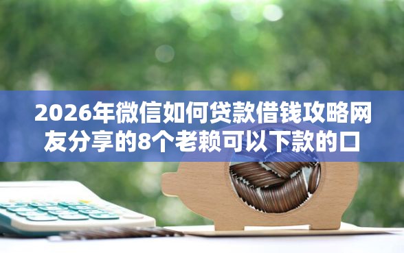 2026年微信如何贷款借钱攻略网友分享的8个老赖可以下款的口子我觉得不错！