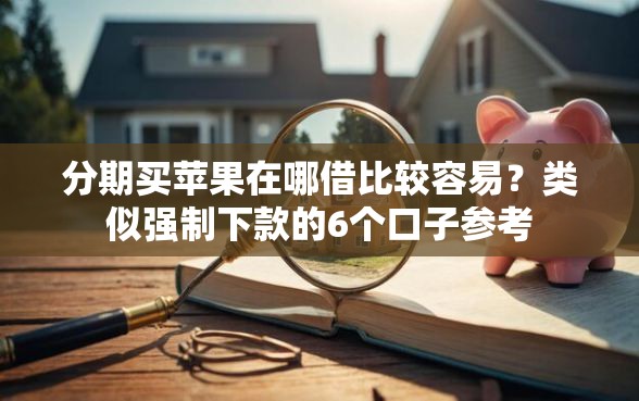 分期买苹果在哪借比较容易？类似强制下款的6个口子参考