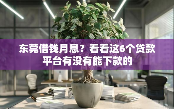 东莞借钱月息？看看这6个贷款平台有没有能下款的