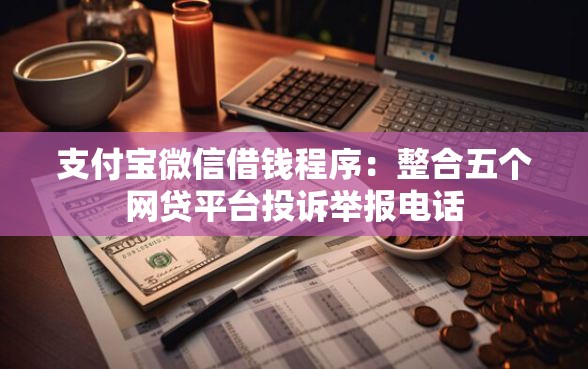支付宝微信借钱程序：整合五个网贷平台投诉举报电话
