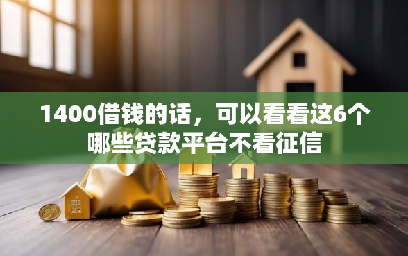 1400借钱的话，可以看看这6个哪些贷款平台不看征信