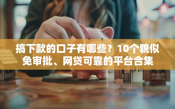 搞下款的口子有哪些？10个貌似免审批、网贷可靠的平台合集