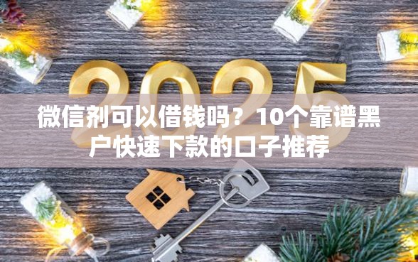 微信剂可以借钱吗？10个靠谱黑户快速下款的口子推荐