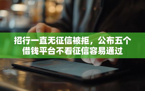 招行一直无征信被拒，公布五个借钱平台不看征信容易通过