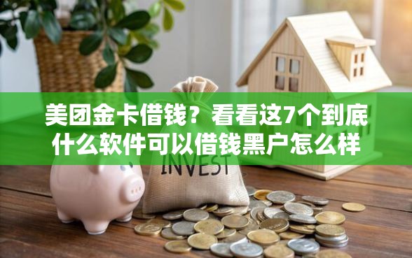 美团金卡借钱？看看这7个到底什么软件可以借钱黑户怎么样