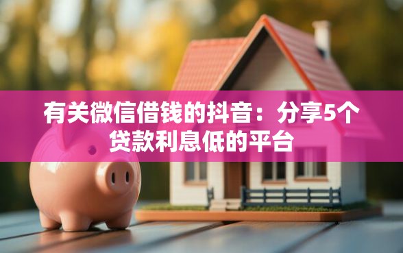 有关微信借钱的抖音:分享5个贷款利息低的平台 有关微信借钱的抖音:分享5个贷款利息低的平台