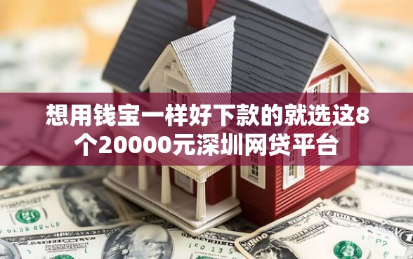 想用钱宝一样好下款的就选这8个20000元深圳网贷平台