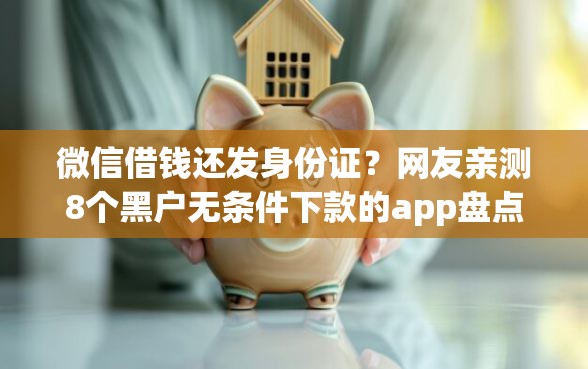 微信借钱还发身份证？网友亲测8个黑户无条件下款的app盘点