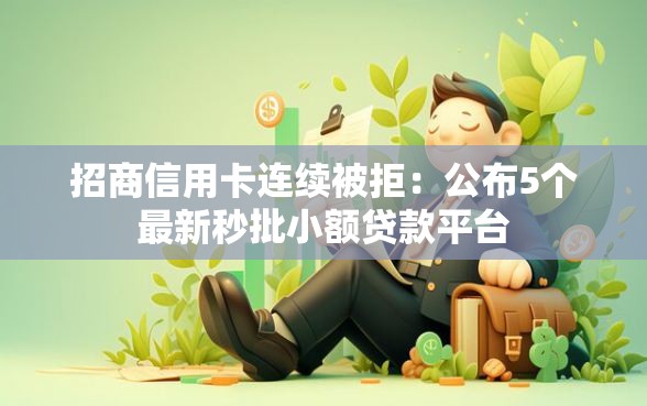 招商信用卡连续被拒：公布5个最新秒批小额贷款平台