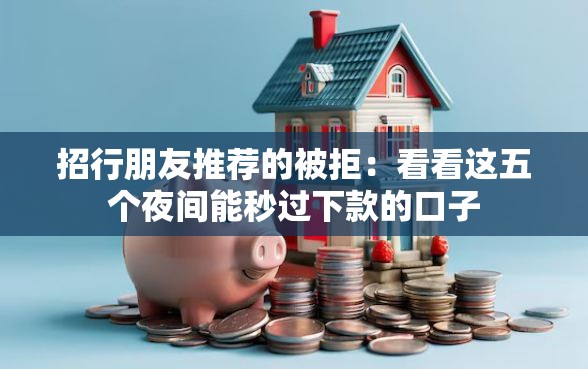 招行朋友推荐的被拒：看看这五个夜间能秒过下款的口子