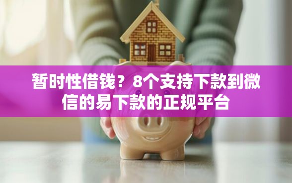 暂时性借钱？8个支持下款到微信的易下款的正规平台
