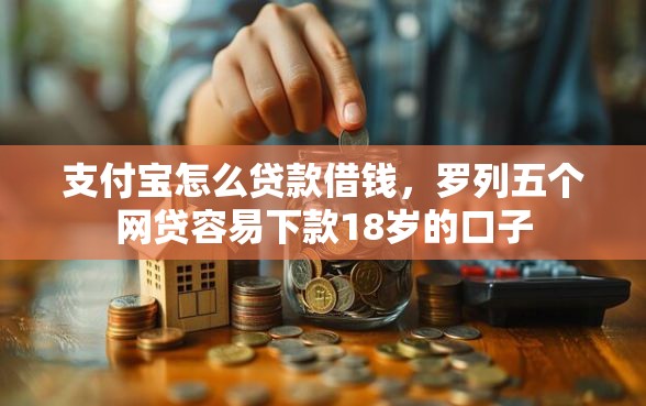 支付宝怎么贷款借钱，罗列五个网贷容易下款18岁的口子