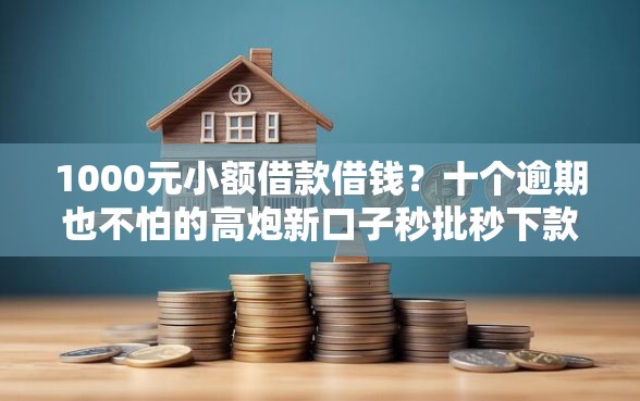 1000元小额借款借钱？十个逾期也不怕的高炮新口子秒批秒下款不上征信不用还的