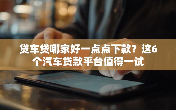 贷车贷哪家好一点点下款？这6个汽车贷款平台值得一试