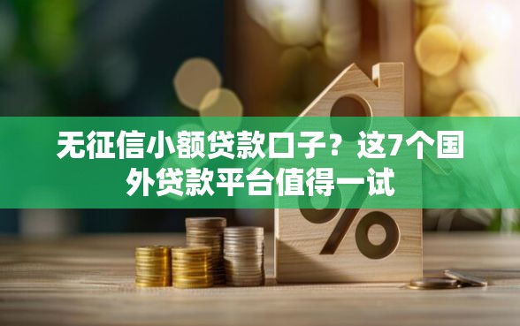 无征信小额贷款口子？这7个国外贷款平台值得一试